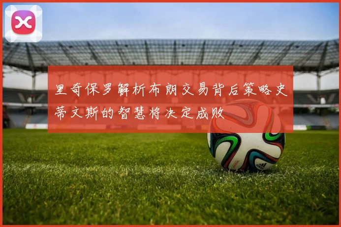 里奇保罗解析布朗交易背后策略史蒂文斯的智慧将决定成败