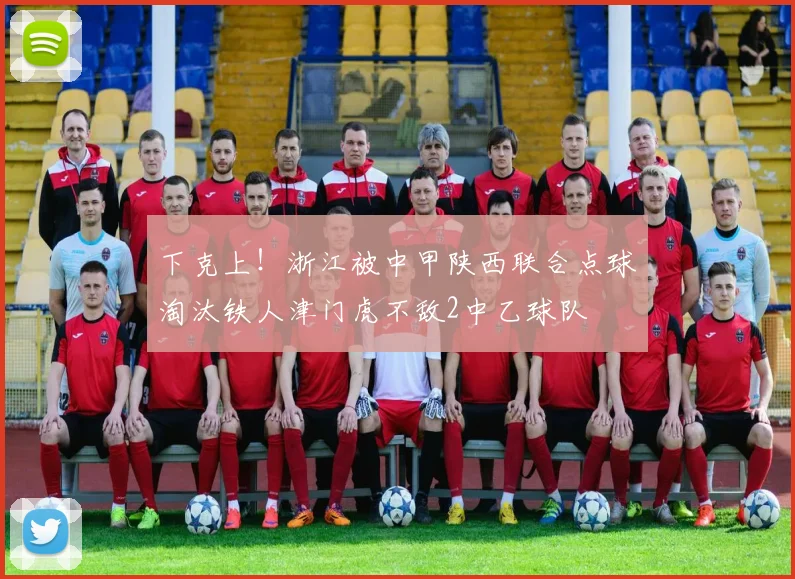 下克上！浙江被中甲陕西联合点球淘汰铁人津门虎不敌2中乙球队