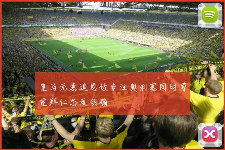 皇马无意追恩佐专注奥利塞同时尊重拜仁态度明确