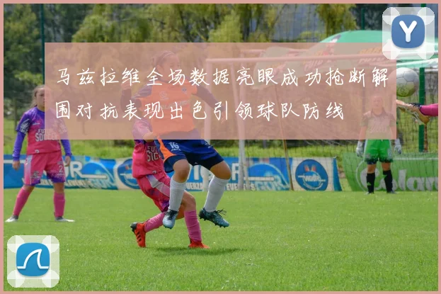 马兹拉维全场数据亮眼成功抢断解围对抗表现出色引领球队防线