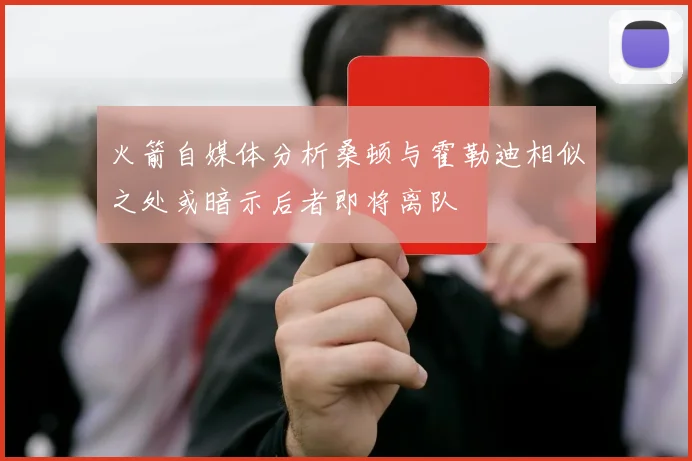 火箭自媒体分析桑顿与霍勒迪相似之处或暗示后者即将离队