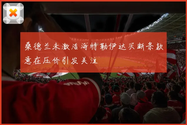桑德兰未激活海特勒伊达买断条款意在压价引发关注
