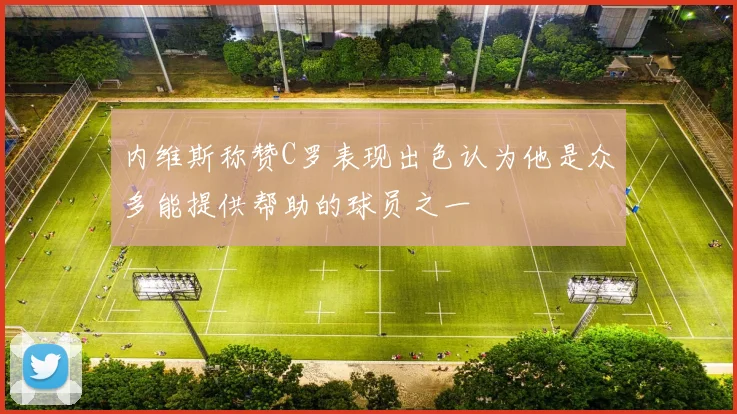 内维斯称赞C罗表现出色认为他是众多能提供帮助的球员之一