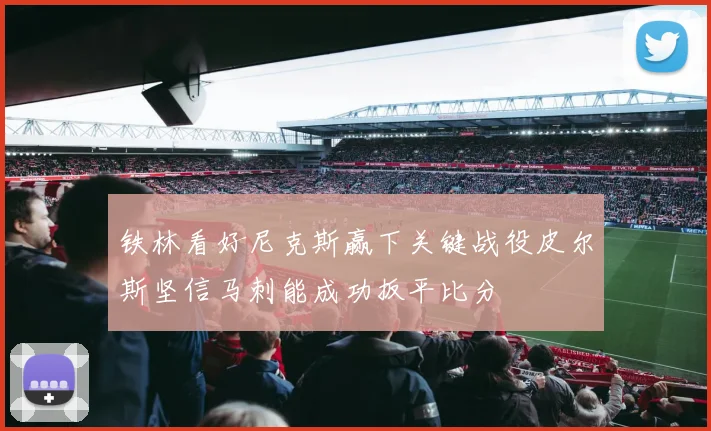 铁林看好尼克斯赢下关键战役皮尔斯坚信马刺能成功扳平比分