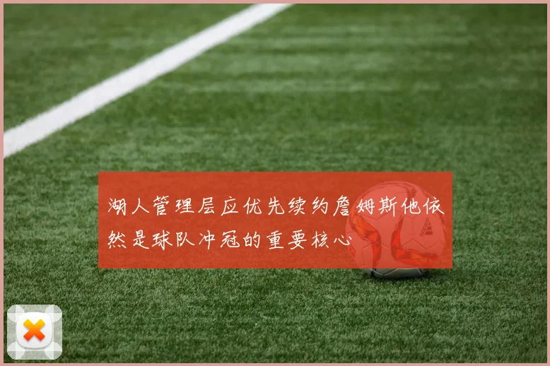 湖人管理层应优先续约詹姆斯他依然是球队冲冠的重要核心